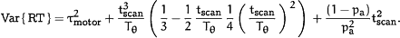 <UP>Var</UP>&lcub;<UP>RT</UP>&rcub;=&tgr;<SUP>2</SUP><SUB><UP>motor</UP></SUB>&plus;<FR><NU>t<SUP>3</SUP><SUB><UP>scan</UP></SUB></NU><DE>T<SUB>&thgr;</SUB></DE></FR><FENCE><FR><NU>1</NU><DE>3</DE></FR>−<FR><NU>1</NU><DE>2</DE></FR> <FR><NU>t<SUB><UP>scan</UP></SUB></NU><DE>T<SUB>&thgr;</SUB></DE></FR> <FR><NU>1</NU><DE>4</DE></FR><FENCE><FR><NU>t<SUB><UP>scan</UP></SUB></NU><DE>T<SUB>&thgr;</SUB></DE></FR></FENCE><SUP>2</SUP></FENCE>&plus;<FR><NU>(1−p<SUB><UP>a</UP></SUB>)</NU><DE>p<SUP>2</SUP><SUB><UP>a</UP></SUB></DE></FR>t<SUP><UP>2</UP></SUP><SUB><UP>scan</UP></SUB><UP>.</UP>